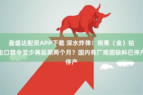 盈盛达配资APP下载 深水炸弹！刚果（金）钴出口禁令至少再延期两个月？国内有厂商因缺料已停产