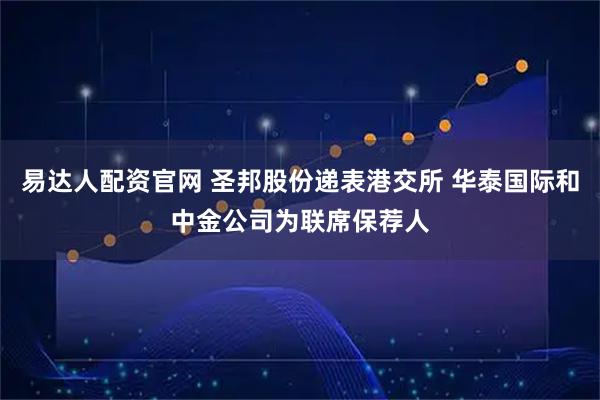 易达人配资官网 圣邦股份递表港交所 华泰国际和中金公司为联席保荐人