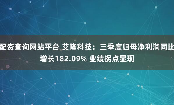 配资查询网站平台 艾隆科技：三季度归母净利润同比增长182.09% 业绩拐点显现