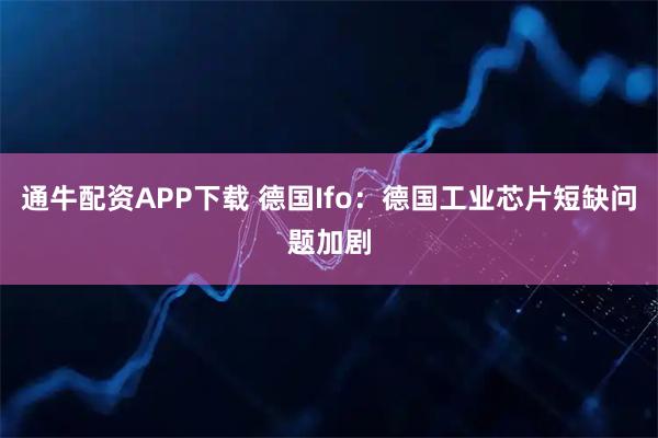通牛配资APP下载 德国Ifo：德国工业芯片短缺问题加剧