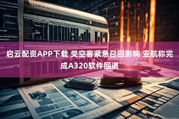 启云配资APP下载 受空客紧急召回影响 亚航称完成A320软件回退