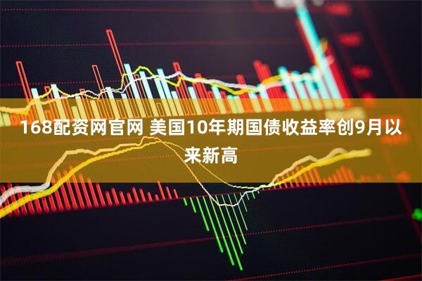 168配资网官网 美国10年期国债收益率创9月以来新高