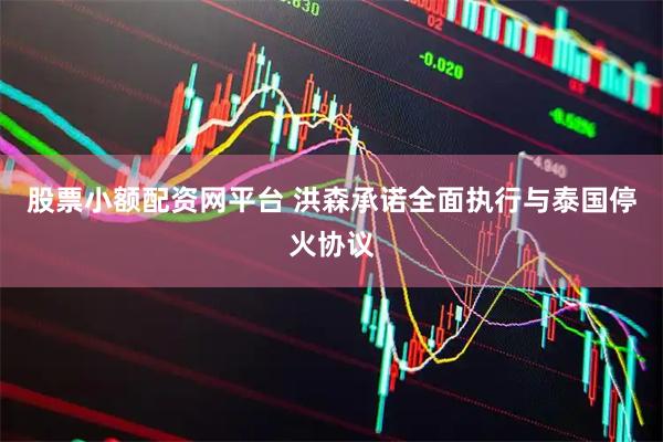 股票小额配资网平台 洪森承诺全面执行与泰国停火协议