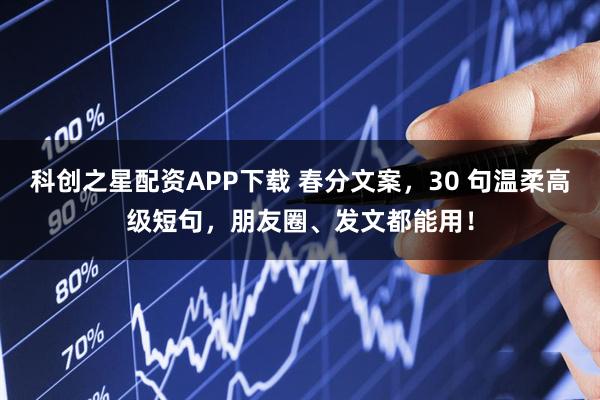 科创之星配资APP下载 春分文案，30 句温柔高级短句，朋友圈、发文都能用！