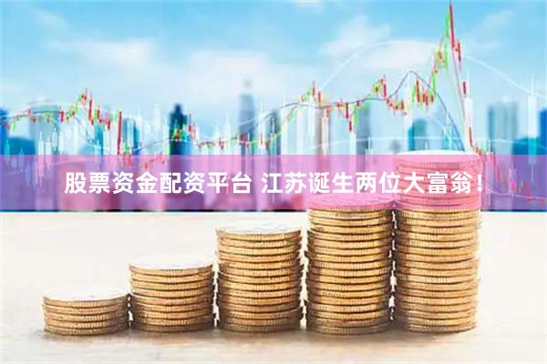 股票资金配资平台 江苏诞生两位大富翁！