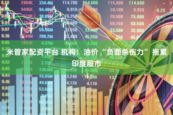 米管家配资平台 机构：油价 “负面杀伤力” 拖累印度股市